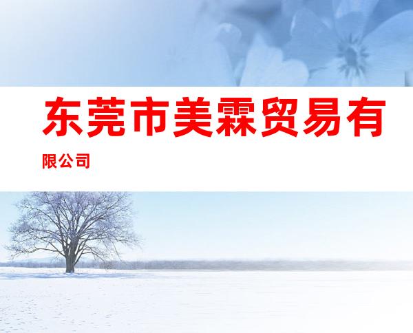 东莞市美霖贸易有限公司