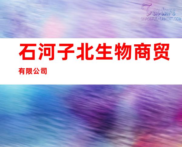 石河子北生物商贸有限公司